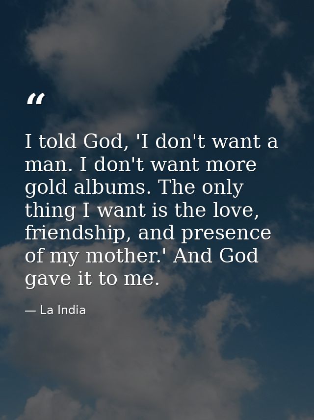 I told God, 'I don't want a man. I don't want more gold albums. The only thing I want is the love, friendship, and prese — La India