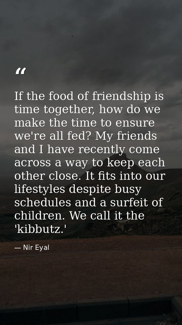 If the food of friendship is time together, how do we make the time to ensure we're all fed? My friends and I have recen — Nir Eyal