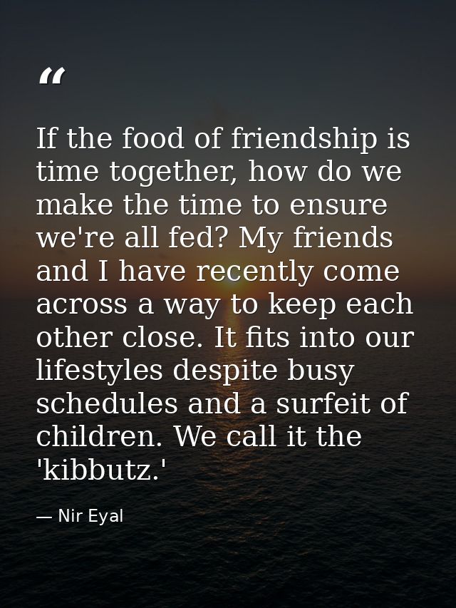 If the food of friendship is time together, how do we make the time to ensure we're all fed? My friends and I have recen — Nir Eyal