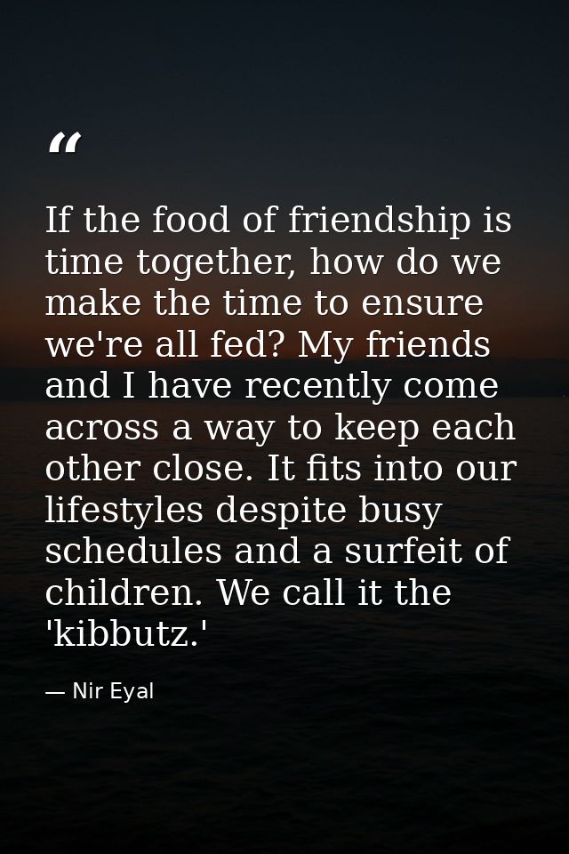 If the food of friendship is time together, how do we make the time to ensure we're all fed? My friends and I have recen — Nir Eyal
