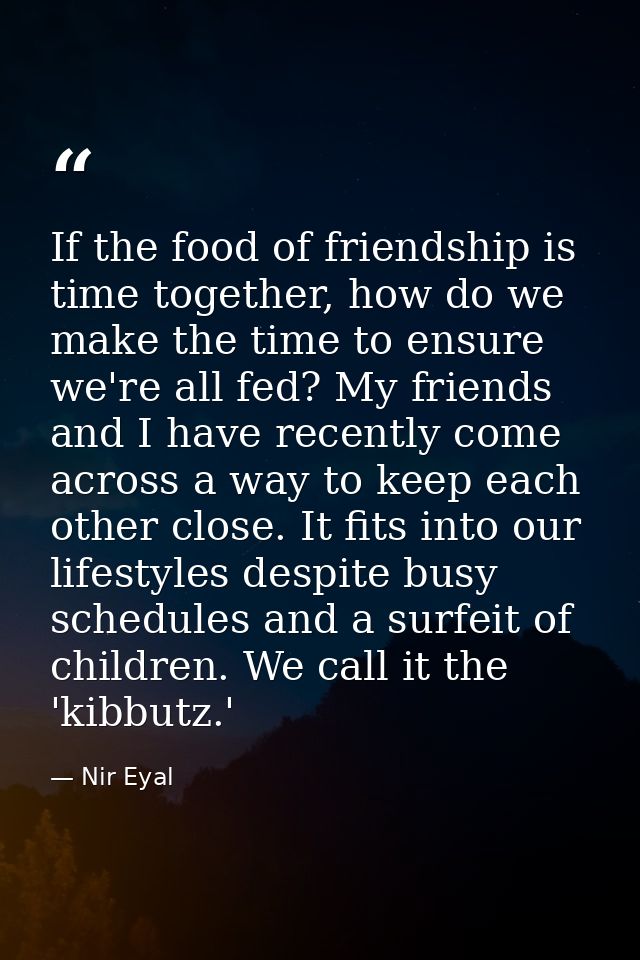 If the food of friendship is time together, how do we make the time to ensure we're all fed? My friends and I have recen — Nir Eyal