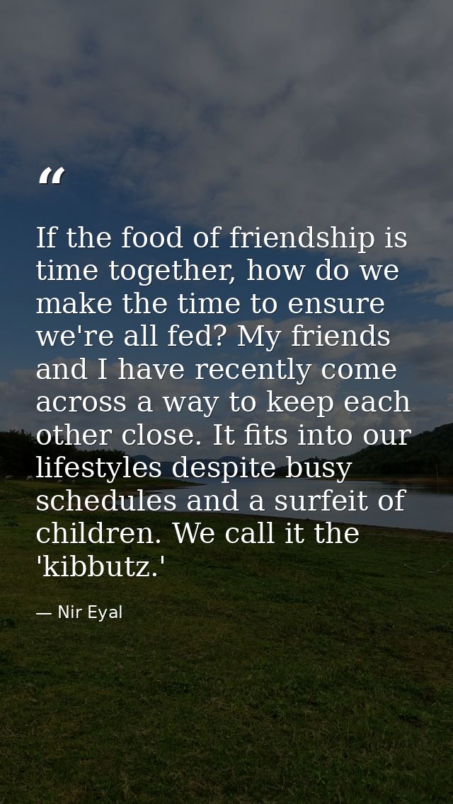 If the food of friendship is time together, how do we make the time to ensure we're all fed? My friends and I have recen — Nir Eyal