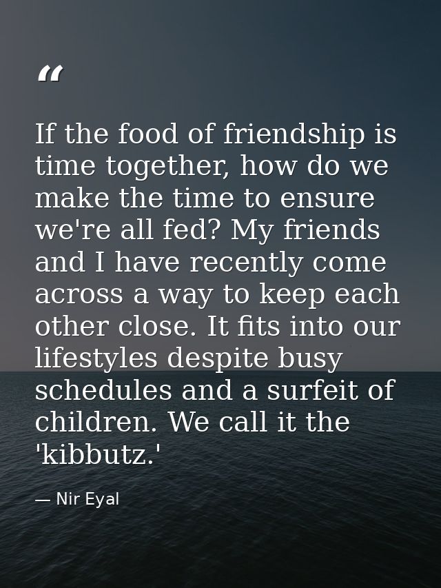 If the food of friendship is time together, how do we make the time to ensure we're all fed? My friends and I have recen — Nir Eyal
