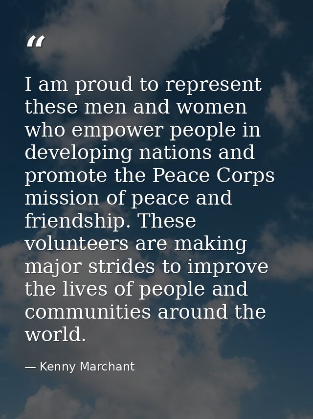 I am proud to represent these men and women who empower people in developing nations and promote the Peace Corps mission — Kenny Marchant