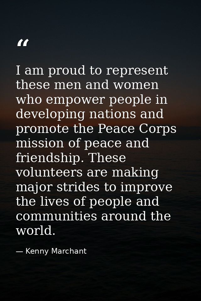 I am proud to represent these men and women who empower people in developing nations and promote the Peace Corps mission — Kenny Marchant