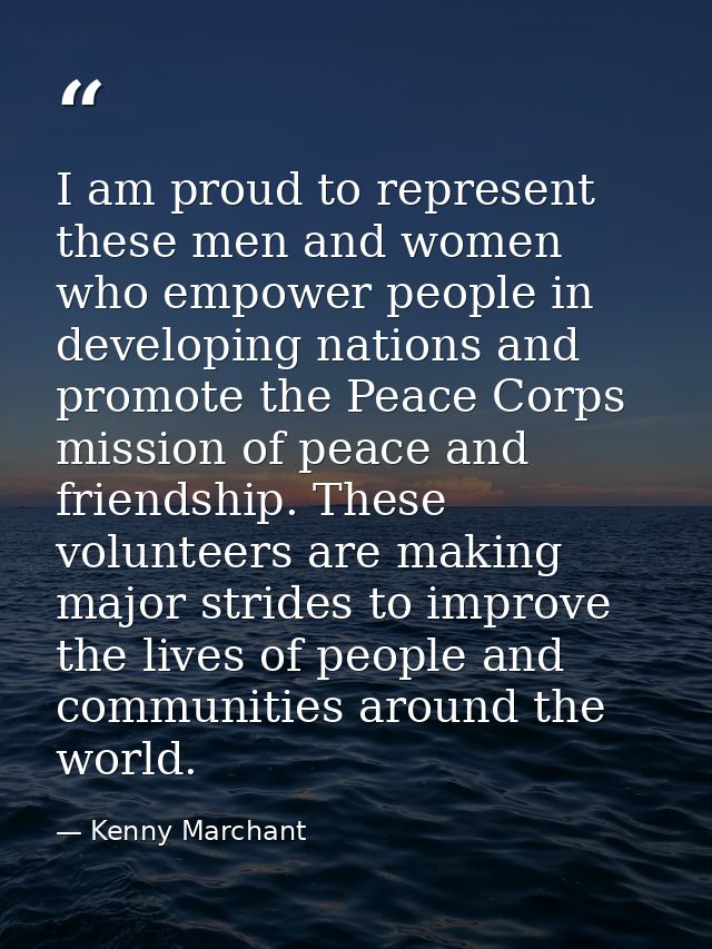 I am proud to represent these men and women who empower people in developing nations and promote the Peace Corps mission — Kenny Marchant