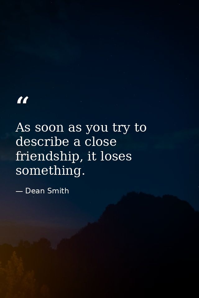 As soon as you try to describe a close friendship, it loses something. — Dean Smith