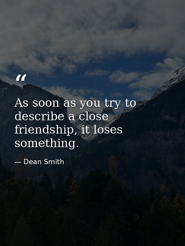 As soon as you try to describe a close friendship, it loses something. — Dean Smith