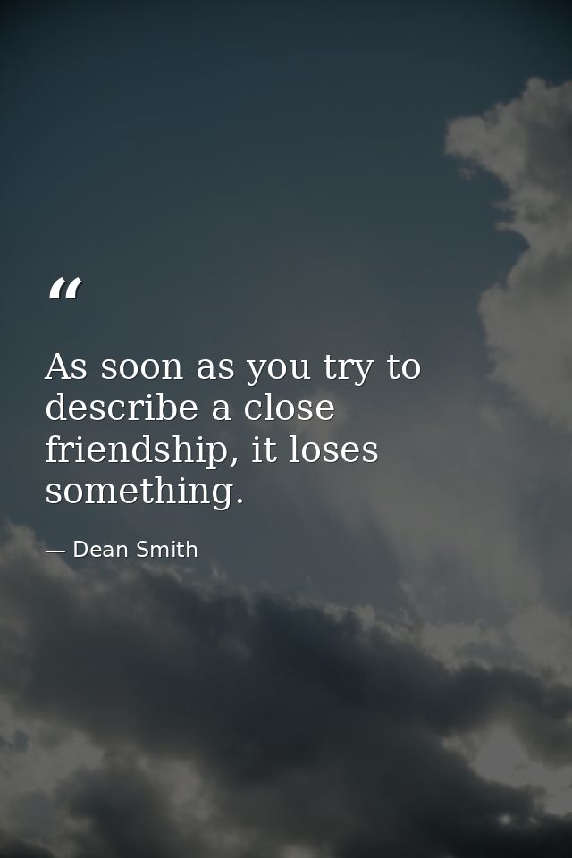 As soon as you try to describe a close friendship, it loses something. — Dean Smith