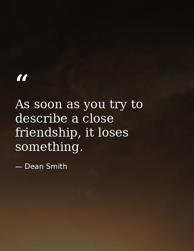 As soon as you try to describe a close friendship, it loses something. — Dean Smith