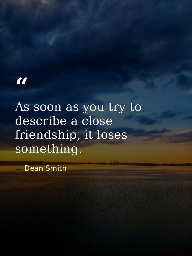 As soon as you try to describe a close friendship, it loses something. — Dean Smith