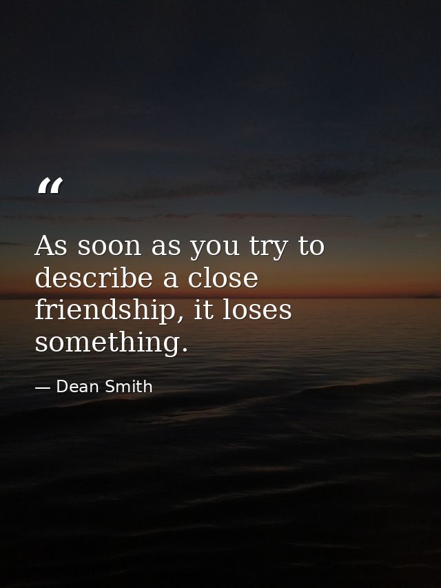 As soon as you try to describe a close friendship, it loses something. — Dean Smith