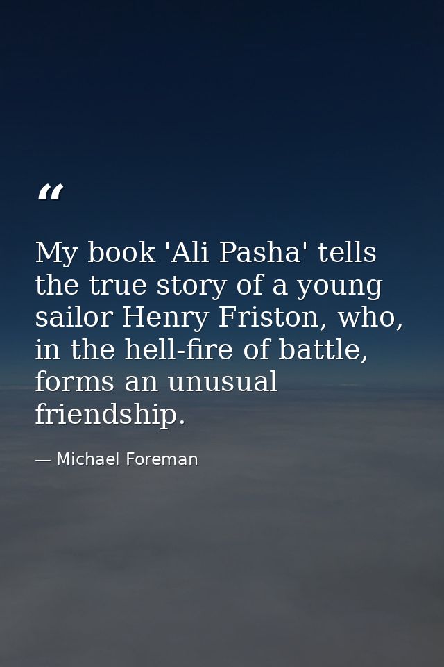 My book 'Ali Pasha' tells the true story of a young sailor Henry Friston, who, in the hell-fire of battle, forms an unus — Michael Foreman