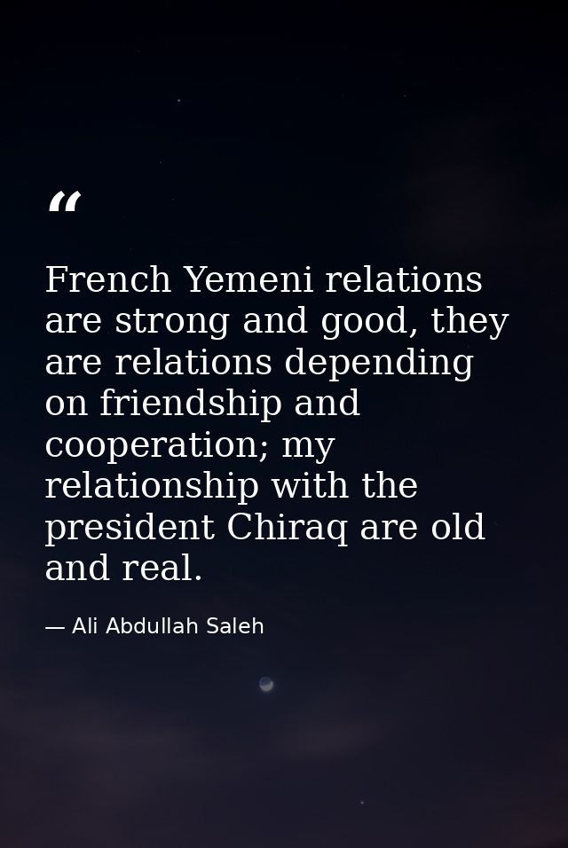 French Yemeni relations are strong and good, they are relations depending on friendship and cooperation; my relationship — Ali Abdullah Saleh