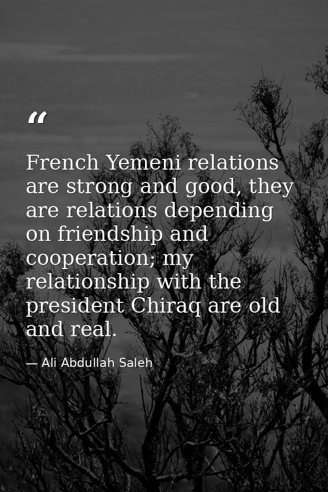 French Yemeni relations are strong and good, they are relations depending on friendship and cooperation; my relationship — Ali Abdullah Saleh