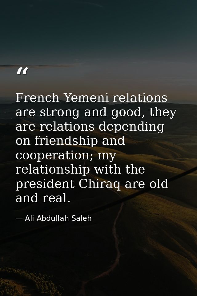 French Yemeni relations are strong and good, they are relations depending on friendship and cooperation; my relationship — Ali Abdullah Saleh