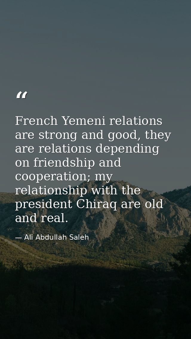 French Yemeni relations are strong and good, they are relations depending on friendship and cooperation; my relationship — Ali Abdullah Saleh