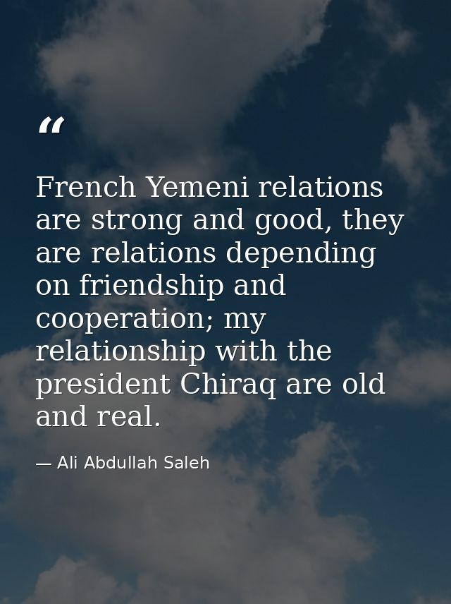 French Yemeni relations are strong and good, they are relations depending on friendship and cooperation; my relationship — Ali Abdullah Saleh