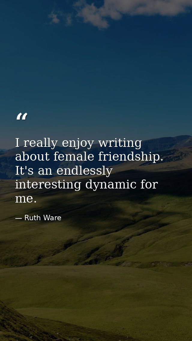 I really enjoy writing about female friendship. It's an endlessly interesting dynamic for me. — Ruth Ware