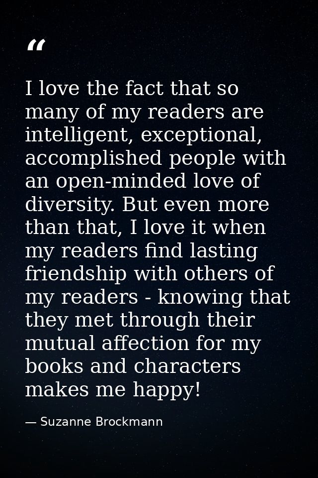 I love the fact that so many of my readers are intelligent, exceptional, accomplished people with an open-minded love of — Suzanne Brockmann