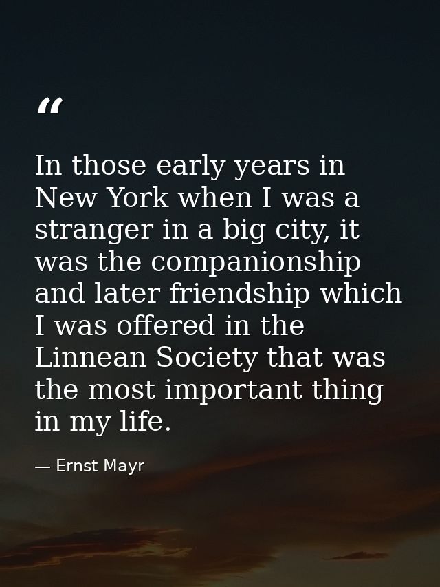 In those early years in New York when I was a stranger in a big city, it was the companionship and later friendship whic — Ernst Mayr