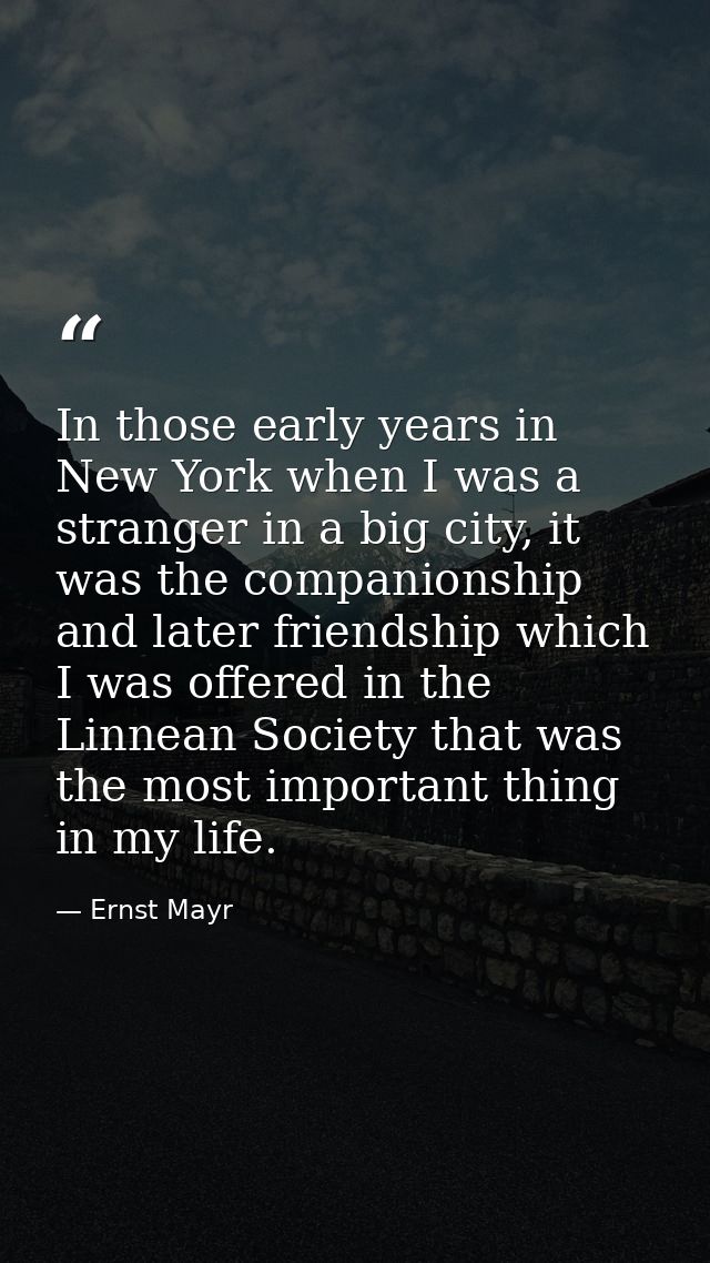 In those early years in New York when I was a stranger in a big city, it was the companionship and later friendship whic — Ernst Mayr