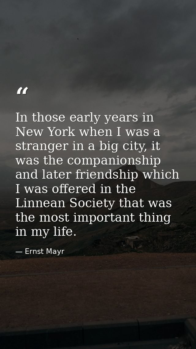 In those early years in New York when I was a stranger in a big city, it was the companionship and later friendship whic — Ernst Mayr