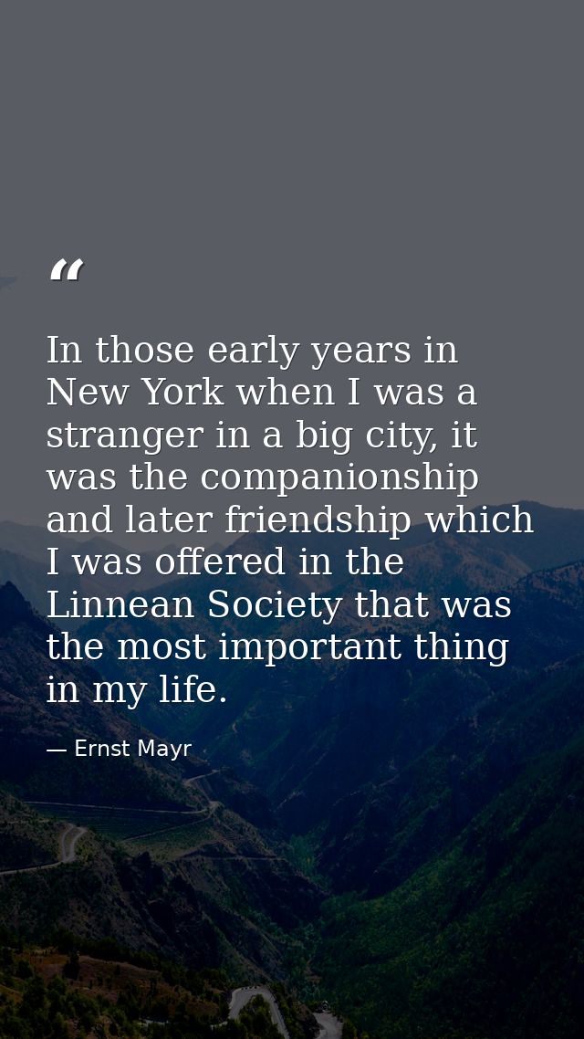 In those early years in New York when I was a stranger in a big city, it was the companionship and later friendship whic — Ernst Mayr