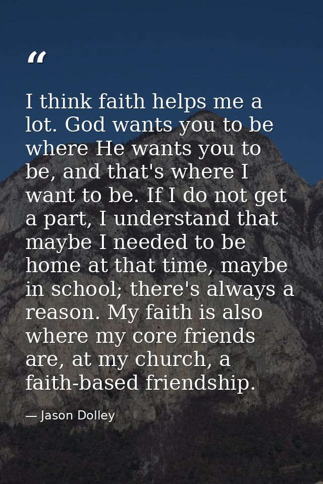 I think faith helps me a lot. God wants you to be where He wants you to be, and that's where I want to be. If I do not g — Jason Dolley
