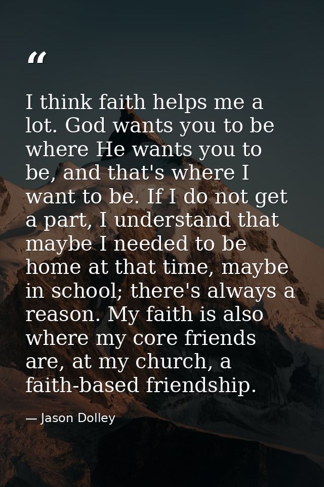 I think faith helps me a lot. God wants you to be where He wants you to be, and that's where I want to be. If I do not g — Jason Dolley