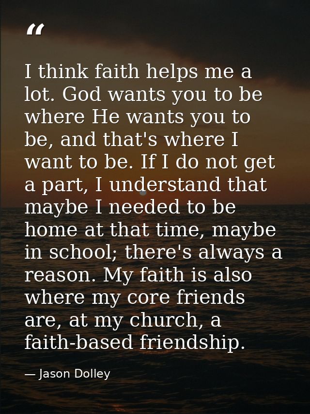 I think faith helps me a lot. God wants you to be where He wants you to be, and that's where I want to be. If I do not g — Jason Dolley