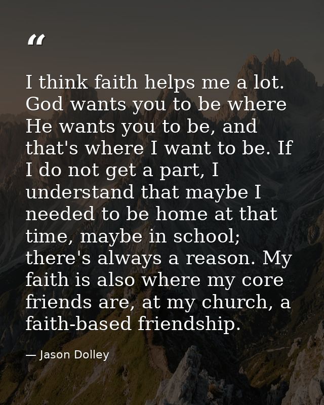 I think faith helps me a lot. God wants you to be where He wants you to be, and that's where I want to be. If I do not g — Jason Dolley