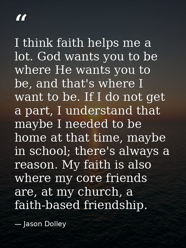 I think faith helps me a lot. God wants you to be where He wants you to be, and that's where I want to be. If I do not g — Jason Dolley