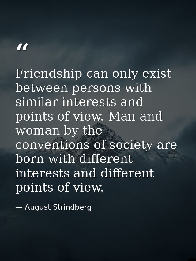 Friendship can only exist between persons with similar interests and points of view. Man and woman by the conventions of — August Strindberg