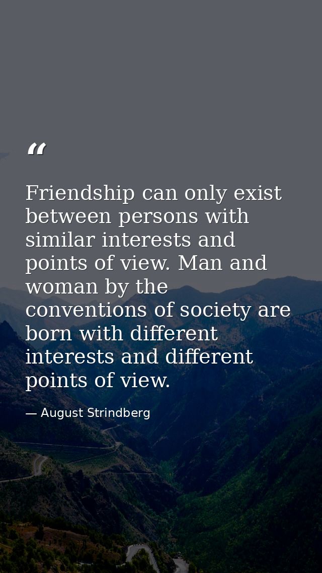 Friendship can only exist between persons with similar interests and points of view. Man and woman by the conventions of — August Strindberg