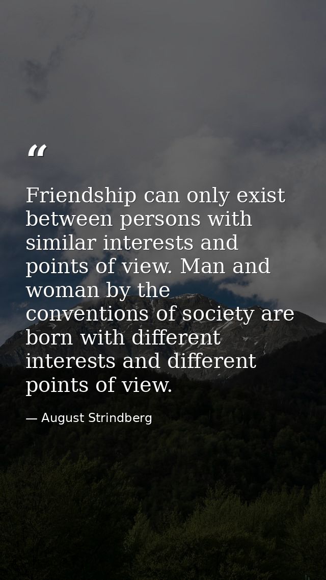 Friendship can only exist between persons with similar interests and points of view. Man and woman by the conventions of — August Strindberg