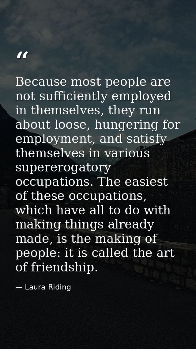 Because most people are not sufficiently employed in themselves, they run about loose, hungering for employment, and sat — Laura Riding