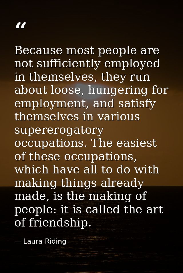 Because most people are not sufficiently employed in themselves, they run about loose, hungering for employment, and sat — Laura Riding