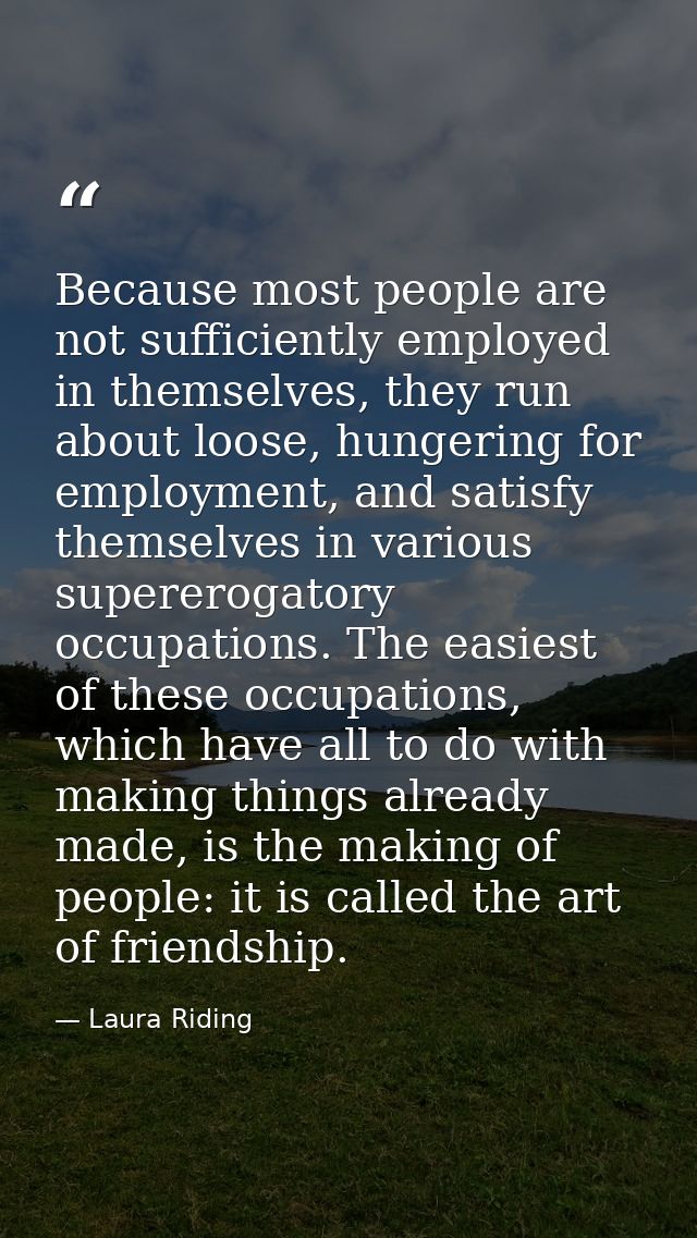 Because most people are not sufficiently employed in themselves, they run about loose, hungering for employment, and sat — Laura Riding