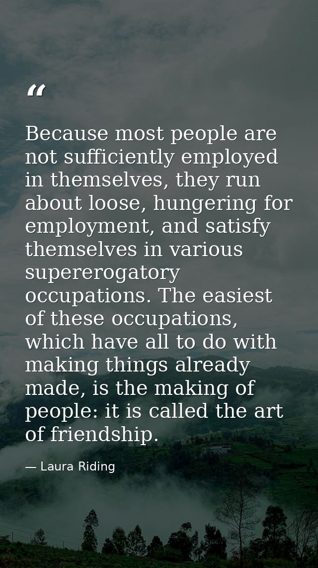 Because most people are not sufficiently employed in themselves, they run about loose, hungering for employment, and sat — Laura Riding