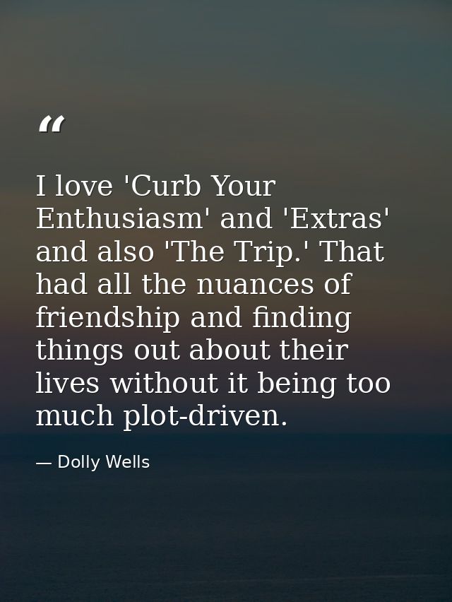 I love 'Curb Your Enthusiasm' and 'Extras' and also 'The Trip.' That had all the nuances of friendship and finding thing — Dolly Wells
