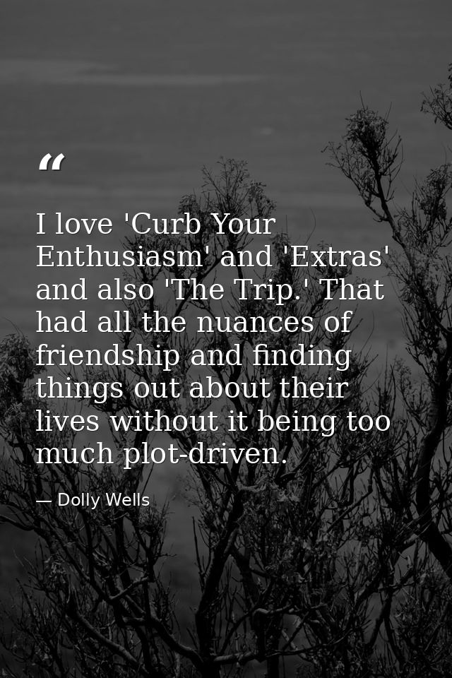 I love 'Curb Your Enthusiasm' and 'Extras' and also 'The Trip.' That had all the nuances of friendship and finding thing — Dolly Wells