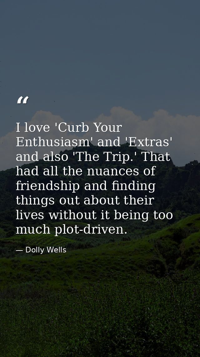 I love 'Curb Your Enthusiasm' and 'Extras' and also 'The Trip.' That had all the nuances of friendship and finding thing — Dolly Wells
