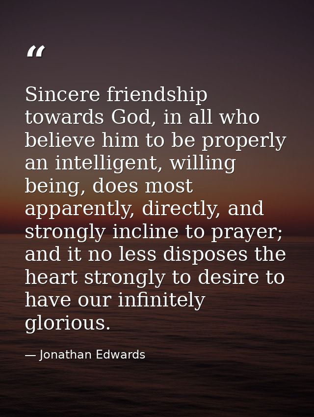 Sincere friendship towards God, in all who believe him to be properly an intelligent, willing being, does most apparentl — Jonathan Edwards