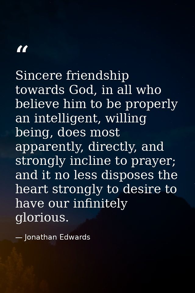 Sincere friendship towards God, in all who believe him to be properly an intelligent, willing being, does most apparentl — Jonathan Edwards