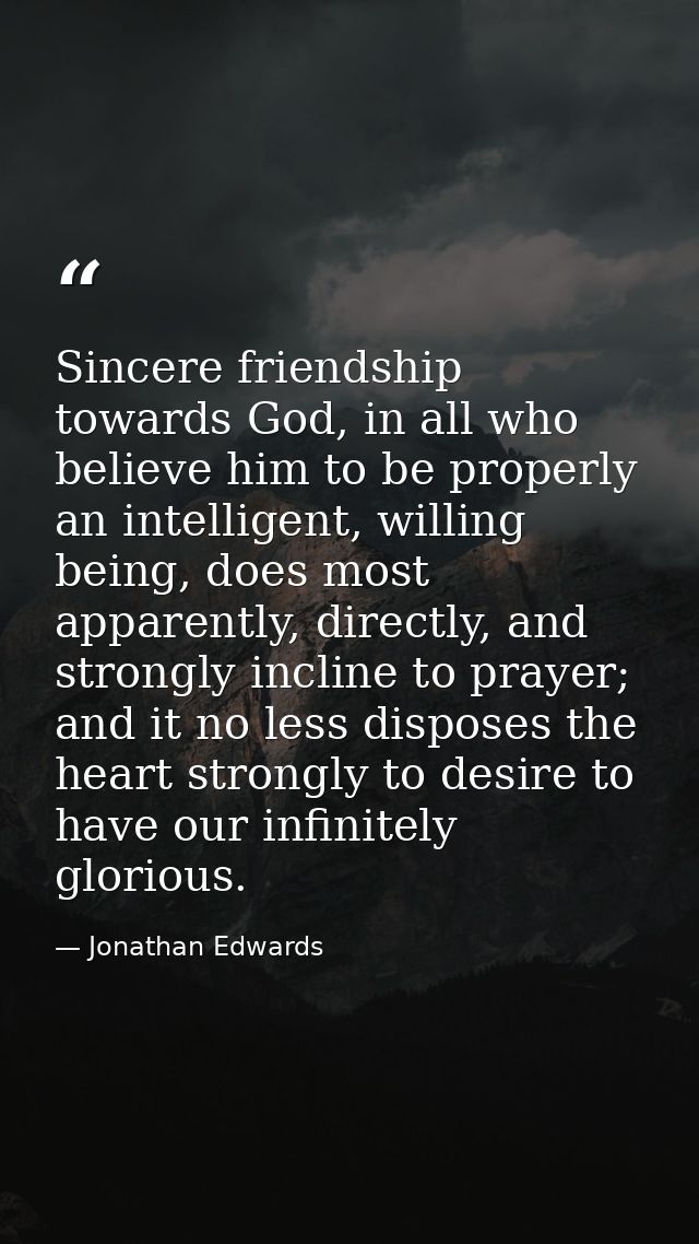 Sincere friendship towards God, in all who believe him to be properly an intelligent, willing being, does most apparentl — Jonathan Edwards