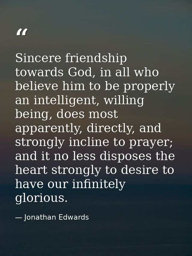 Sincere friendship towards God, in all who believe him to be properly an intelligent, willing being, does most apparentl — Jonathan Edwards