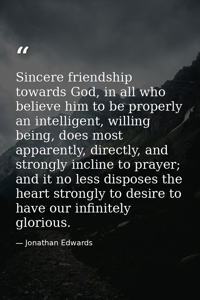 Sincere friendship towards God, in all who believe him to be properly an intelligent, willing being, does most apparentl — Jonathan Edwards