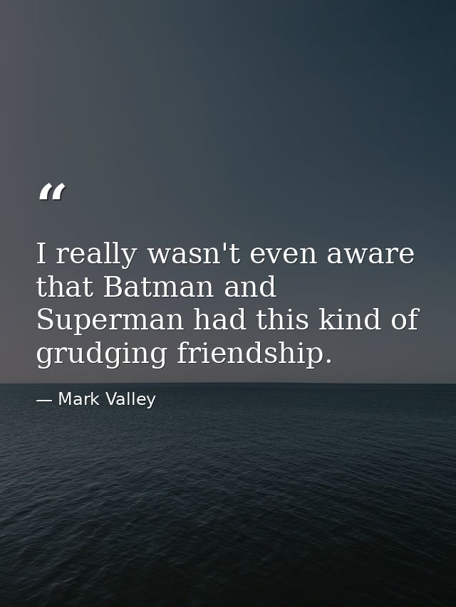 I really wasn't even aware that Batman and Superman had this kind of grudging friendship. — Mark Valley