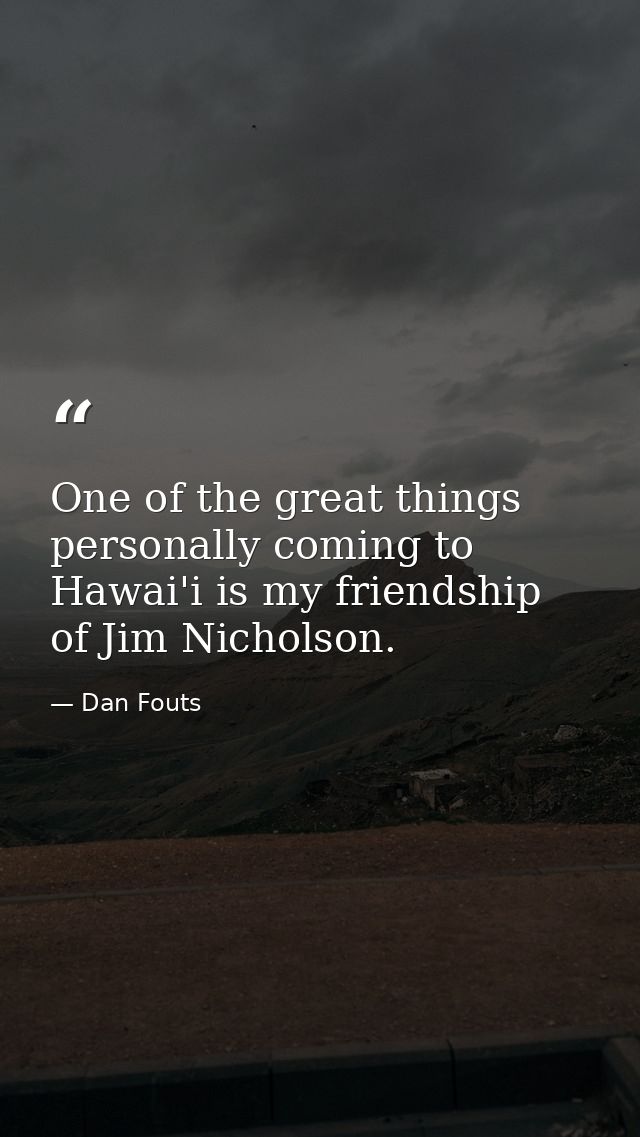 One of the great things personally coming to Hawai'i is my friendship of Jim Nicholson. — Dan Fouts